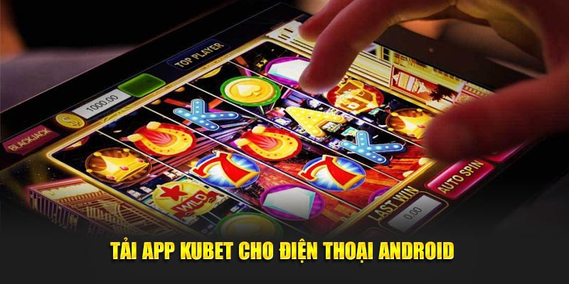 Cách tải app Kubet trên thiết bị có HĐH Android